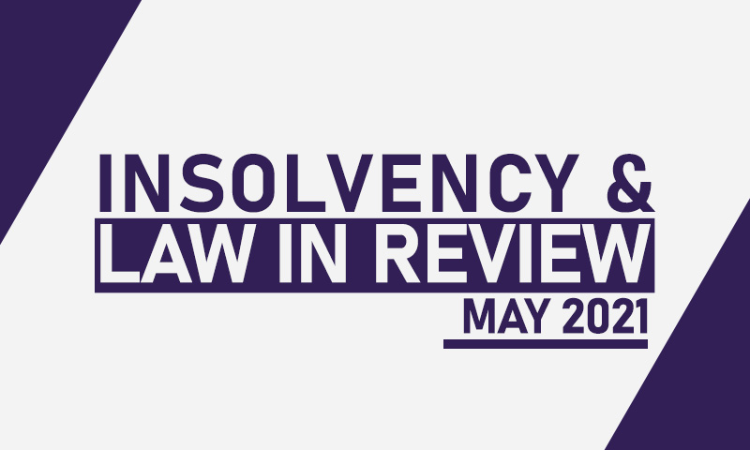 Insolvency Law in Review – May 2021