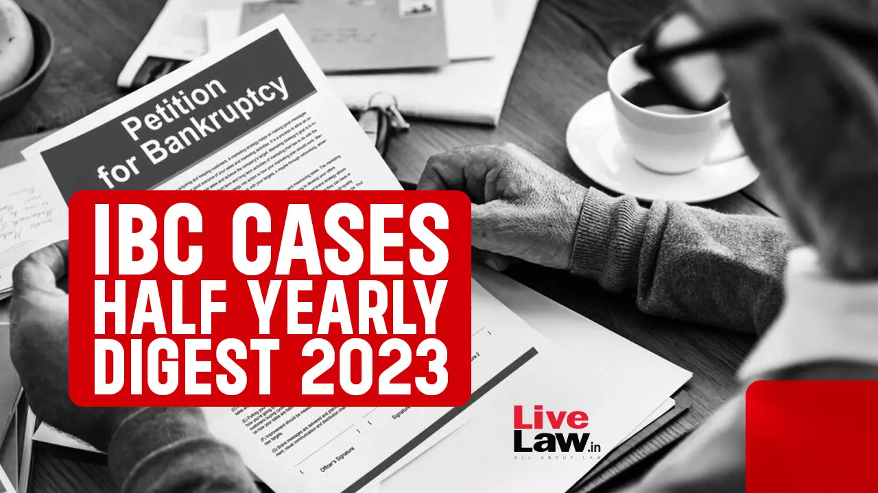 Half Yearly Digest Of IBC Cases: January To June 2023