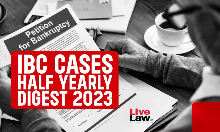 Half Yearly Digest Of IBC Cases: January To June 2023