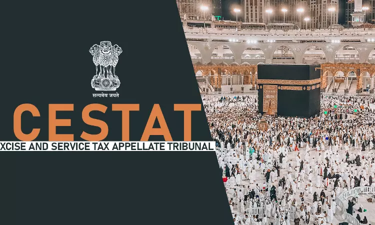 Service Tax Not Chargeable On Tour Services For Carrying Out Hajj Pilgrimage In Saudi Arabia By Indian Pilgrims: CESTAT