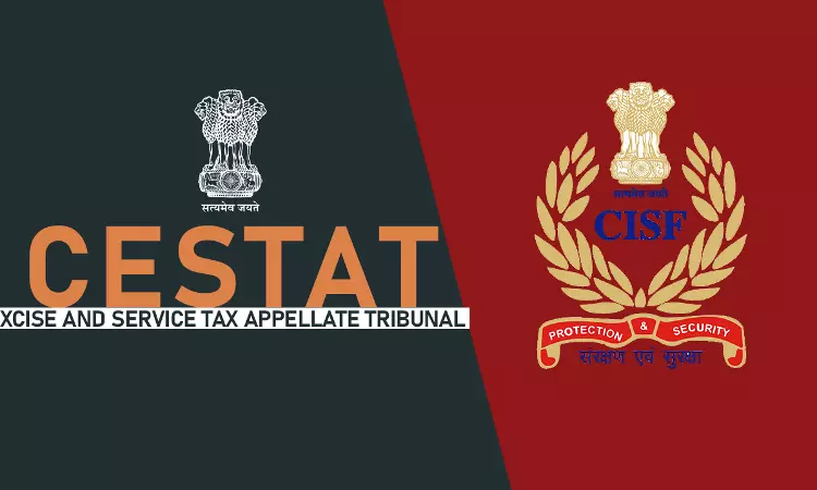 CISF Lacked Clarity About Leviability Of Service Tax On The Security Services; CESTAT Quashes Penalty