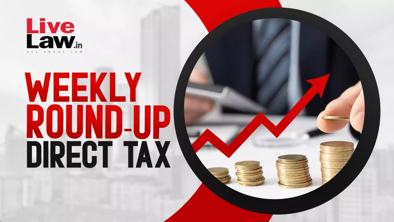 Direct Tax Cases Weekly Round-Up: 24 To 30 March 2024