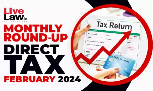 Direct Tax Cases Monthly Round Up: February 2024
