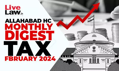 Allahabad High Court Monthly Tax Digest: February 2024