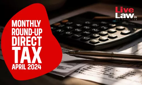 Direct Tax Cases Monthly Round Up: April 2024