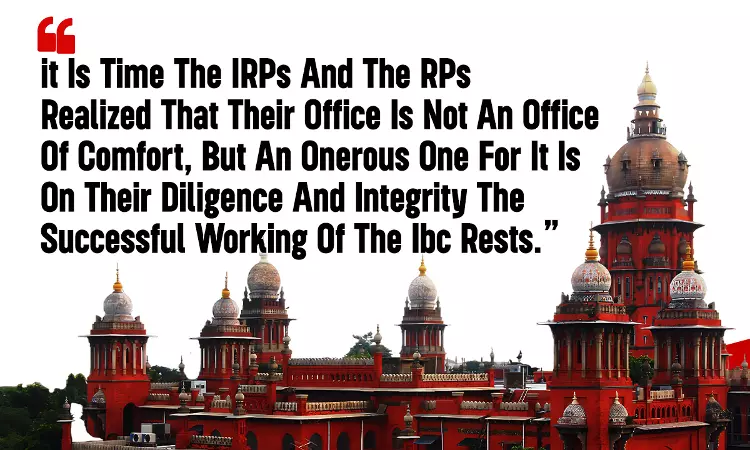 Madras High Court: The Successful Working Of IBC Rests On Diligence And Integrity Of IRP And RP