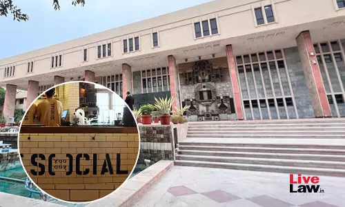 Delhi High Court Temporarily Restrains Vadodara Based Cafe From Using Trademark Of SOCIAL Restaurants And Bars