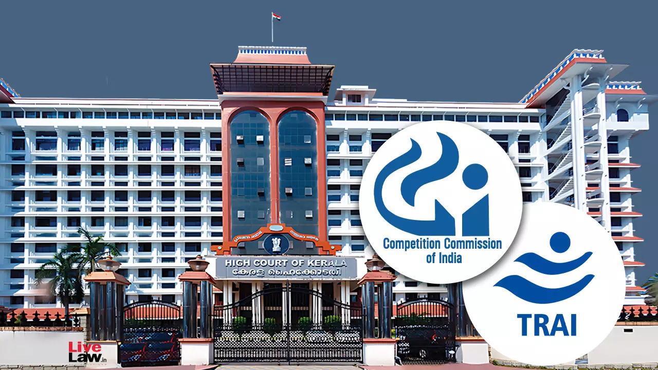 TRAI And CCI Are Sectoral Regulators With Defined Jurisdictions, Any Overlap Will Not Oust Jurisdiction Of Either: Kerala High Court