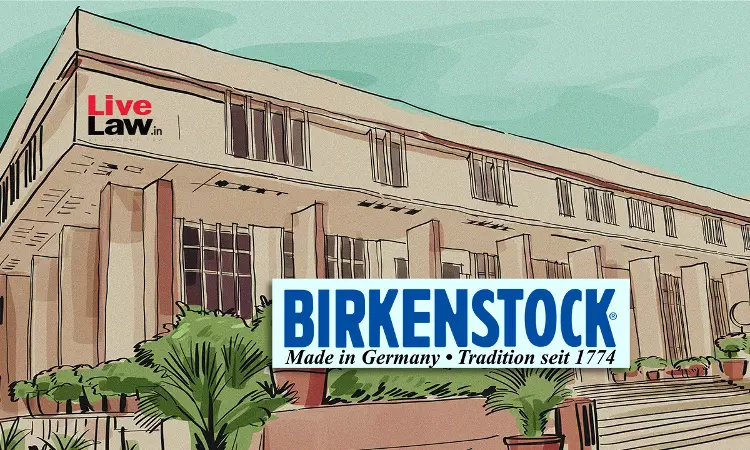 Delhi High Court Passes John Doe Order In Favour Of Birkenstock, Orders Local Commissioners To Inspect Infringers Premises