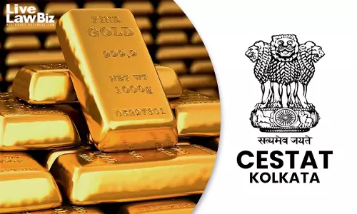 Duty-Free Gold Cannot Be Confiscated If DGFT Later Regularises Supporting Manufacturers: CESTAT Kolkata