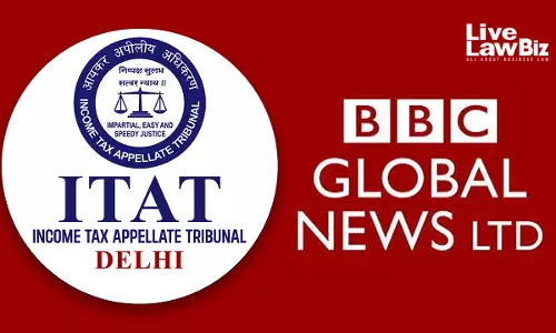 ITAT Delhi Cuts Share Of BBC Global News India Ad Revenue Attributed To Indian PE From 15% To 12%